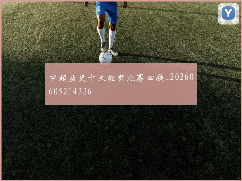 中超历史十大经典比赛回顾_20260605214336