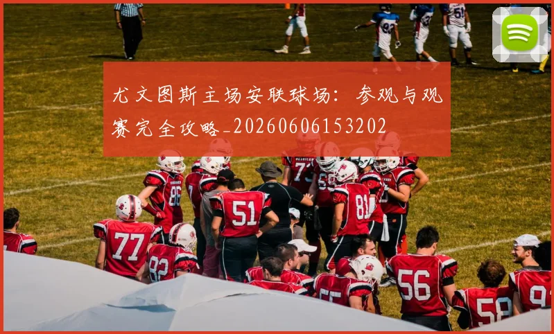 尤文图斯主场安联球场：参观与观赛完全攻略_20260606153202