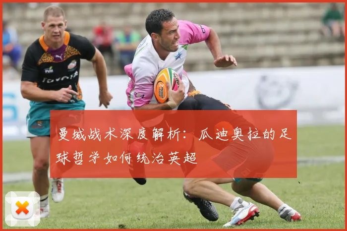 曼城战术深度解析:瓜迪奥拉的足球哲学如何统治英超