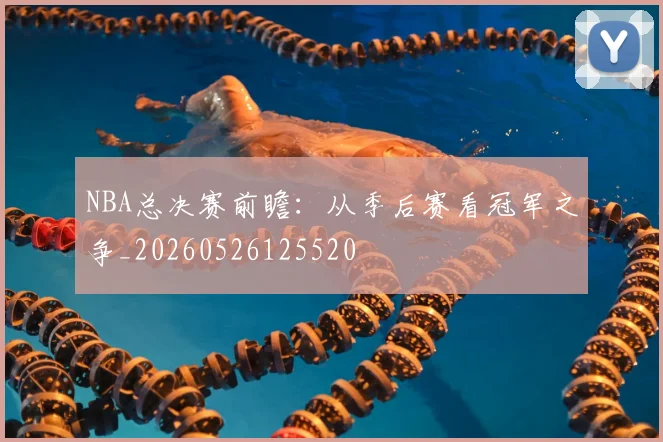 NBA总决赛前瞻:从季后赛看冠军之争_20260526125520