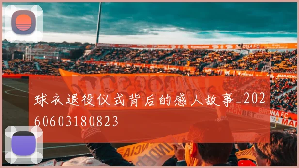 球衣退役仪式背后的感人故事_20260603180823