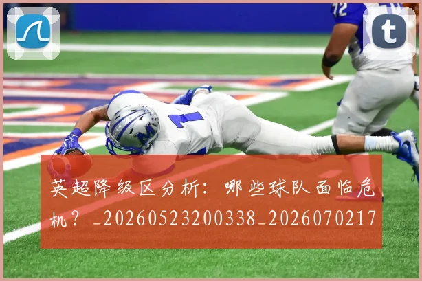 英超降级区分析:哪些球队面临危机?_20260523200338_20260702175134