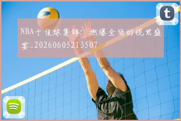 NBA十佳球集锦：燃爆全场的视觉盛宴_20260605213507