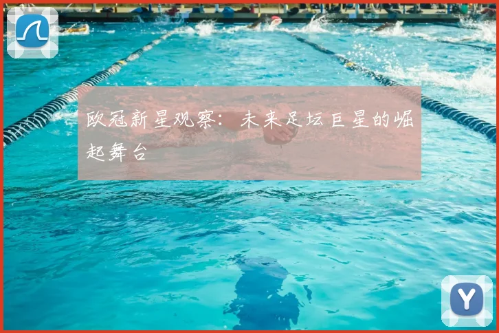 欧冠新星观察:未来足坛巨星的崛起舞台