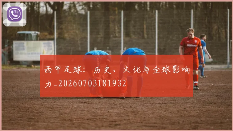 西甲足球:历史、文化与全球影响力_20260703181932