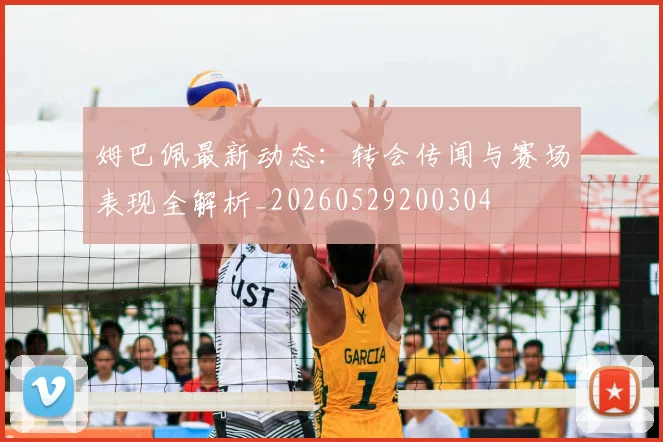 姆巴佩最新动态:转会传闻与赛场表现全解析_20260529200304