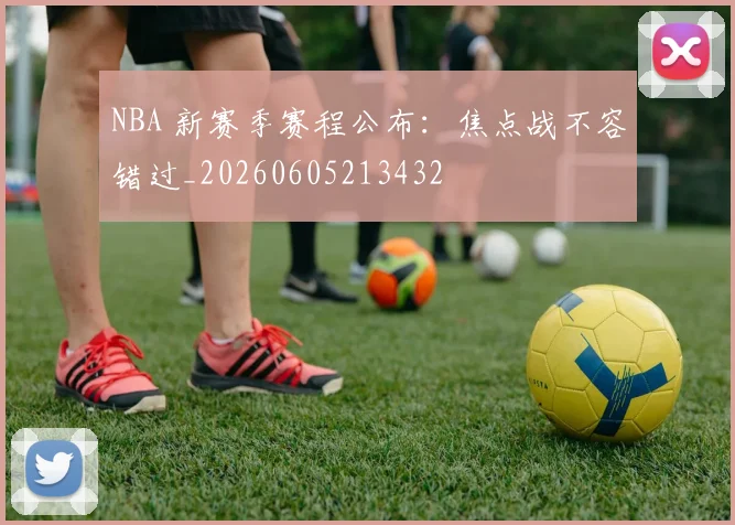 NBA 新赛季赛程公布:焦点战不容错过_20260605213432