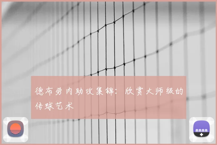 德布劳内助攻集锦：欣赏大师级的传球艺术