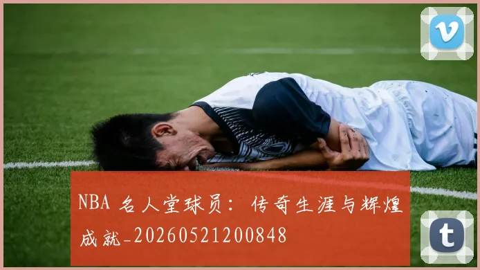 NBA 名人堂球员:传奇生涯与辉煌成就_20260521200848