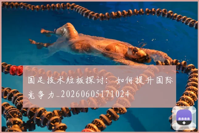 国足技术短板探讨:如何提升国际竞争力_20260605171024