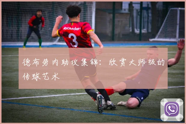 德布劳内助攻集锦:欣赏大师级的传球艺术