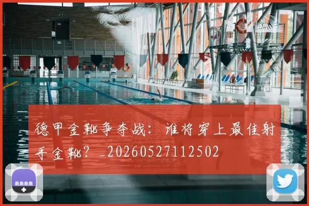 德甲金靴争夺战:谁将穿上最佳射手金靴?_20260527112502