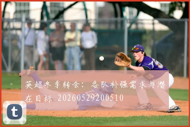 英超冬季转会：各队补强需求与潜在目标_20260529200510