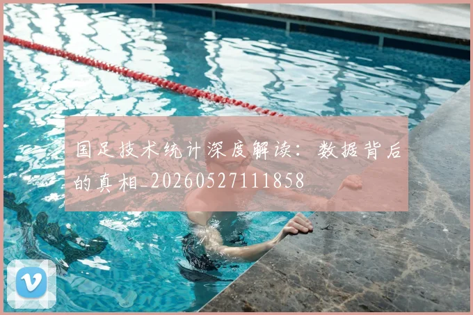 国足技术统计深度解读：数据背后的真相_20260527111858