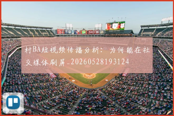 村BA短视频传播分析:为何能在社交媒体刷屏_20260528193124