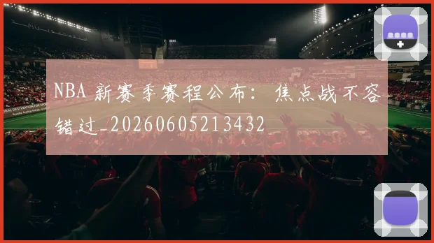 NBA 新赛季赛程公布：焦点战不容错过_20260605213432