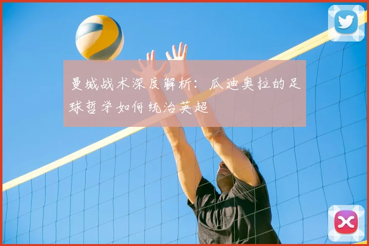 曼城战术深度解析：瓜迪奥拉的足球哲学如何统治英超