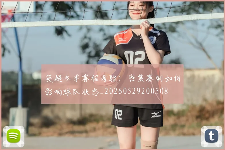 英超冬季赛程考验:密集赛制如何影响球队状态_20260529200508
