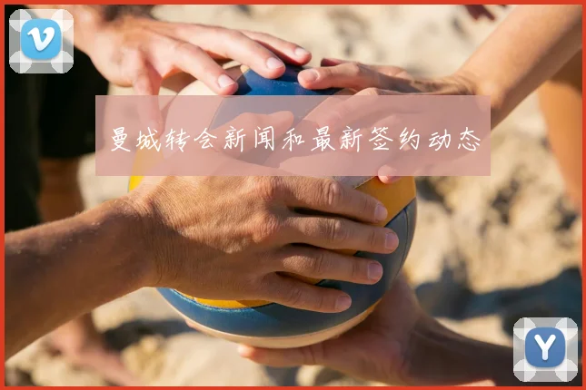 曼城转会新闻和最新签约动态