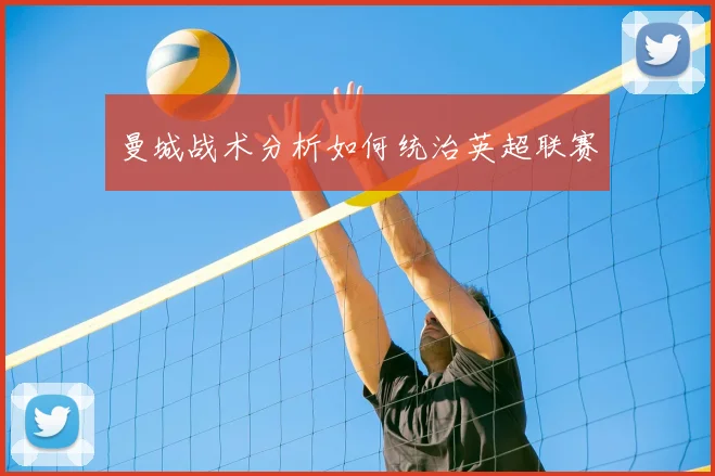 曼城战术分析如何统治英超联赛