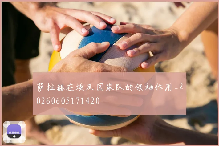 萨拉赫在埃及国家队的领袖作用_20260605171420