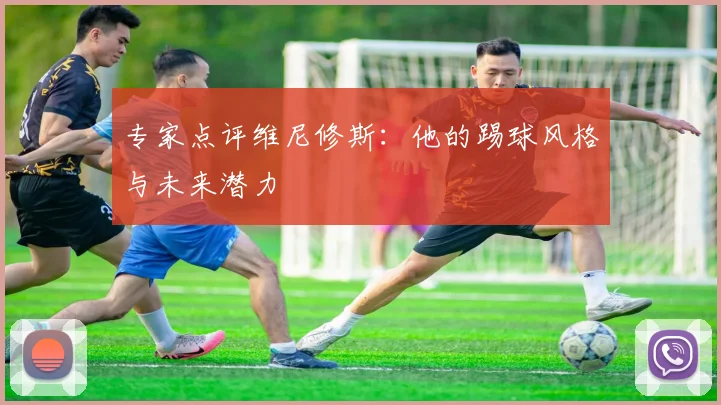 专家点评维尼修斯：他的踢球风格与未来潜力