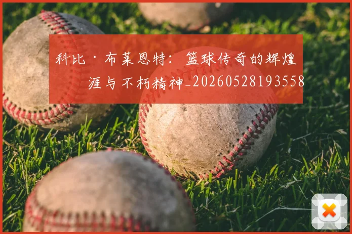 科比·布莱恩特：篮球传奇的辉煌生涯与不朽精神_20260528193558