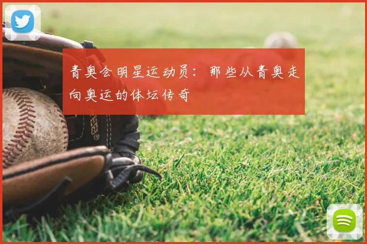 青奥会明星运动员:那些从青奥走向奥运的体坛传奇