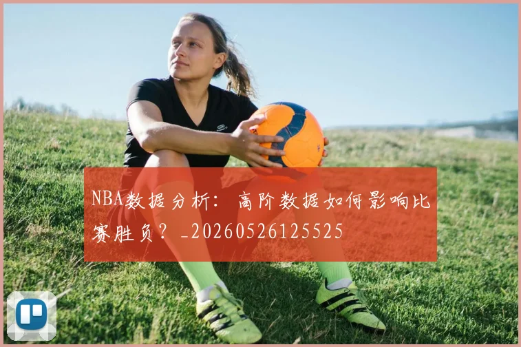 NBA数据分析:高阶数据如何影响比赛胜负?_20260526125525