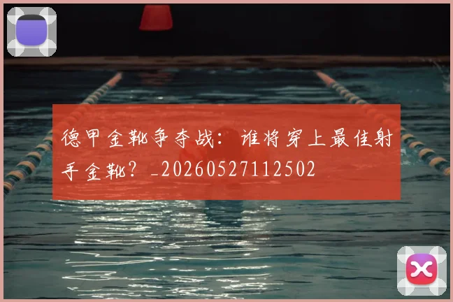 德甲金靴争夺战:谁将穿上最佳射手金靴?_20260527112502