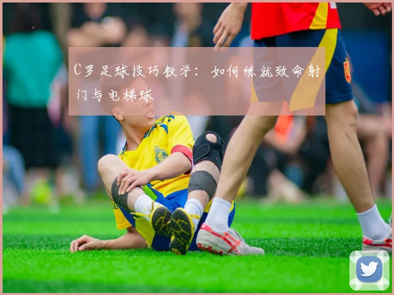 C罗足球技巧教学：如何练就致命射门与电梯球