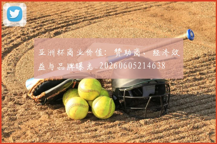 亚洲杯商业价值:赞助商、经济效益与品牌曝光_20260605214638