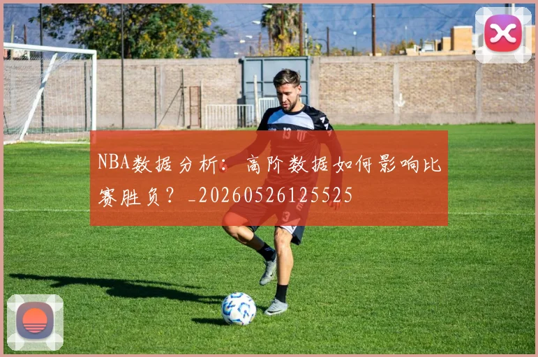 NBA数据分析:高阶数据如何影响比赛胜负?_20260526125525
