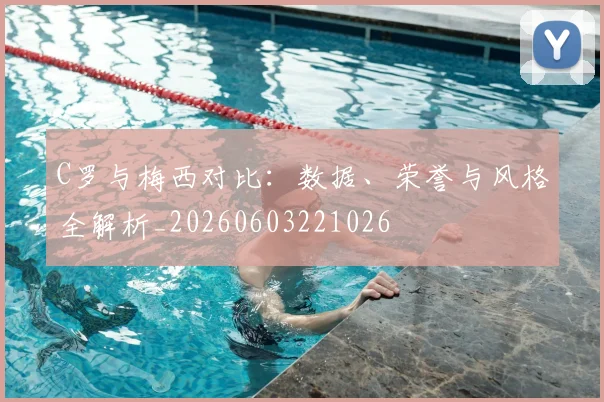 C罗与梅西对比:数据、荣誉与风格全解析_20260603221026