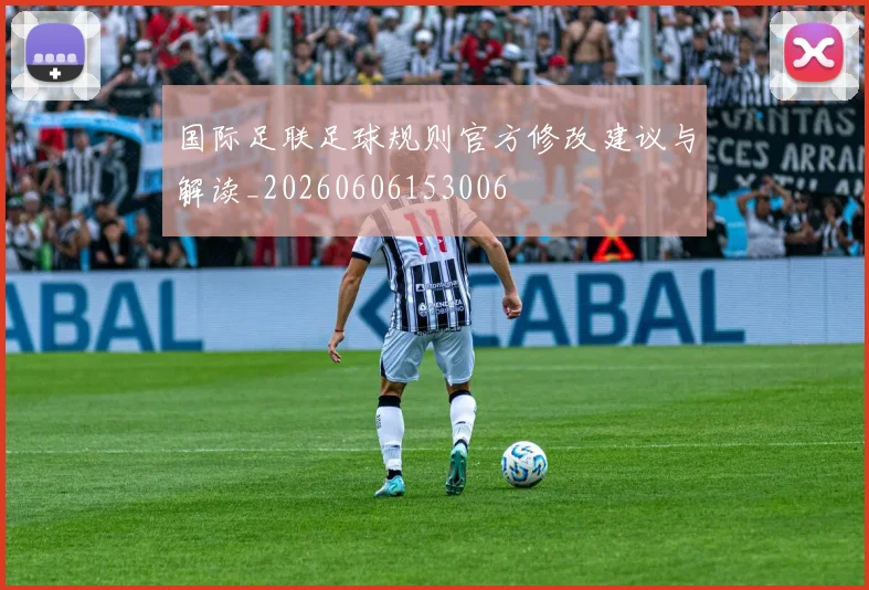 国际足联足球规则官方修改建议与解读_20260606153006