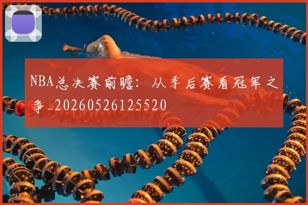 NBA总决赛前瞻:从季后赛看冠军之争_20260526125520