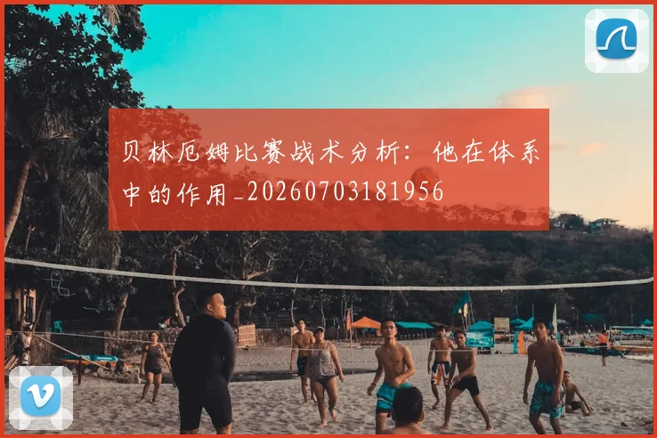 贝林厄姆比赛战术分析:他在体系中的作用_20260703181956